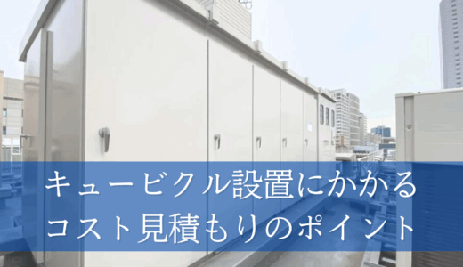 キュービクル設置にかかるコストの見積もりのポイント｜導入前に知っておきたい実務知識