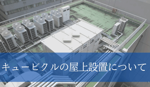 キュービクル屋上設置とは？必要な条件・注意点・法令・基準となるポイントを解説